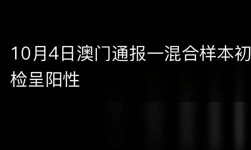 10月4日澳门通报一混合样本初检呈阳性