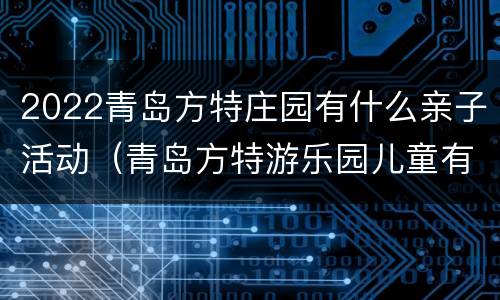 2022青岛方特庄园有什么亲子活动（青岛方特游乐园儿童有什么项目）