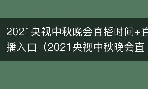 2021央视中秋晚会直播时间+直播入口（2021央视中秋晚会直播地点）
