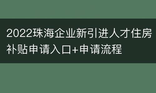 2022珠海企业新引进人才住房补贴申请入口+申请流程