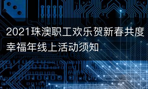 2021珠澳职工欢乐贺新春共度幸福年线上活动须知