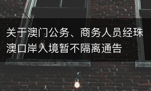 关于澳门公务、商务人员经珠澳口岸入境暂不隔离通告