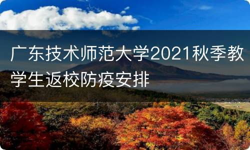 广东技术师范大学2021秋季教学生返校防疫安排