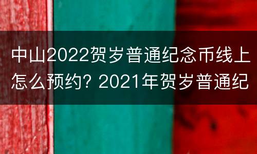 中山2022贺岁普通纪念币线上怎么预约? 2021年贺岁普通纪念币有现场预约吗