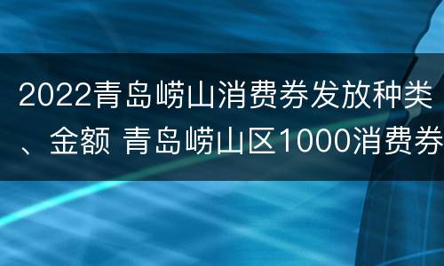 2022青岛崂山消费券发放种类、金额 青岛崂山区1000消费券