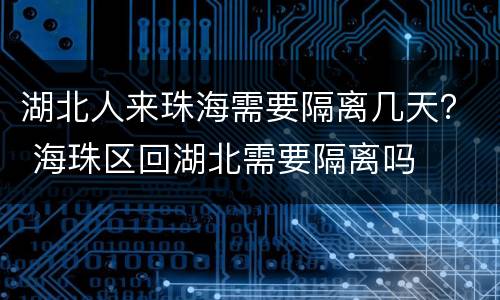 湖北人来珠海需要隔离几天？ 海珠区回湖北需要隔离吗
