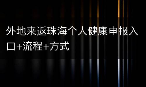 外地来返珠海个人健康申报入口+流程+方式