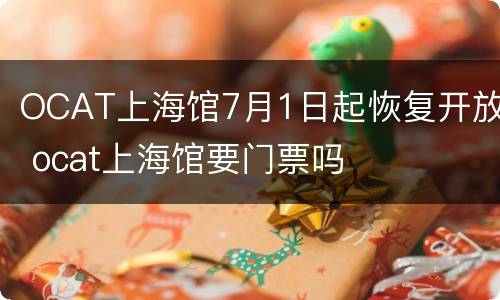 OCAT上海馆7月1日起恢复开放 ocat上海馆要门票吗