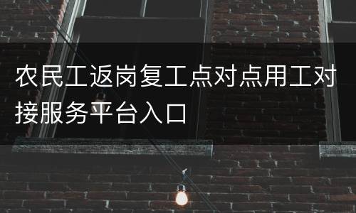 农民工返岗复工点对点用工对接服务平台入口