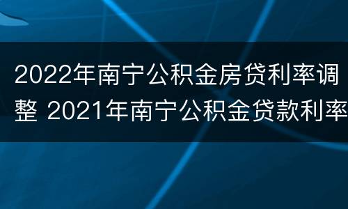 2022年南宁公积金房贷利率调整 2021年南宁公积金贷款利率