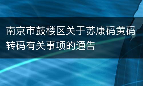 南京市鼓楼区关于苏康码黄码转码有关事项的通告