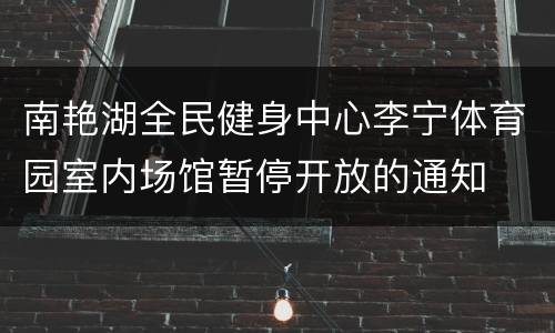 南艳湖全民健身中心李宁体育园室内场馆暂停开放的通知