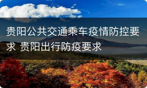 贵阳公共交通乘车疫情防控要求 贵阳出行防疫要求