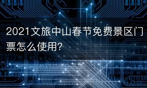 2021文旅中山春节免费景区门票怎么使用？