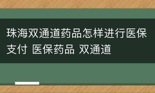 珠海双通道药品怎样进行医保支付 医保药品 双通道