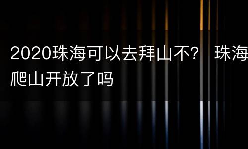 2020珠海可以去拜山不？ 珠海爬山开放了吗