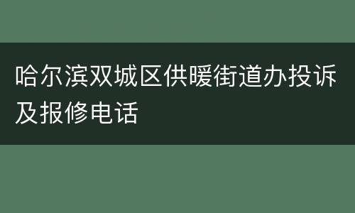 哈尔滨双城区供暖街道办投诉及报修电话