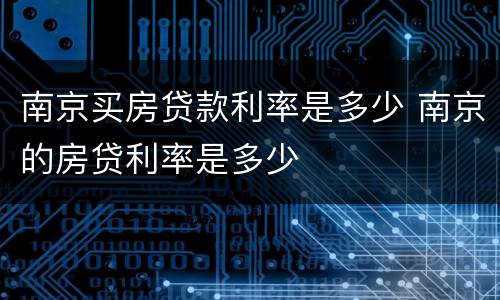 南京买房贷款利率是多少 南京的房贷利率是多少