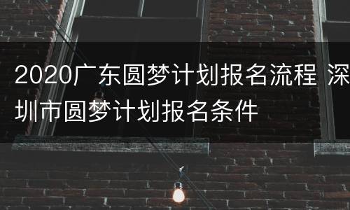 2020广东圆梦计划报名流程 深圳市圆梦计划报名条件