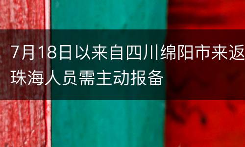 7月18日以来自四川绵阳市来返珠海人员需主动报备