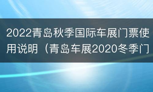 2022青岛秋季国际车展门票使用说明（青岛车展2020冬季门票）