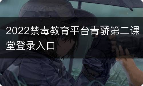 2022禁毒教育平台青骄第二课堂登录入口