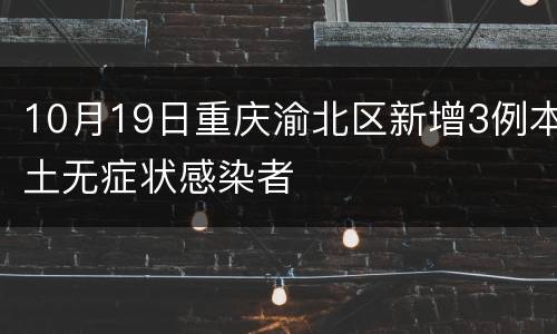 10月19日重庆渝北区新增3例本土无症状感染者
