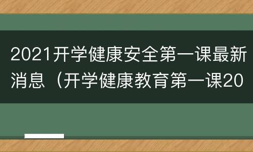 2021开学健康安全第一课最新消息（开学健康教育第一课2021）