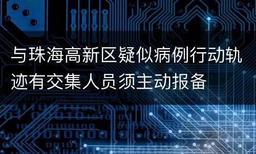 与珠海高新区疑似病例行动轨迹有交集人员须主动报备