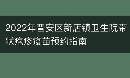 2022年晋安区新店镇卫生院带状疱疹疫苗预约指南
