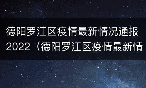 德阳罗江区疫情最新情况通报2022（德阳罗江区疫情最新情况通报2022年8月）
