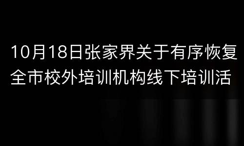 10月18日张家界关于有序恢复全市校外培训机构线下培训活动的通知