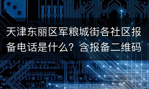 天津东丽区军粮城街各社区报备电话是什么？含报备二维码
