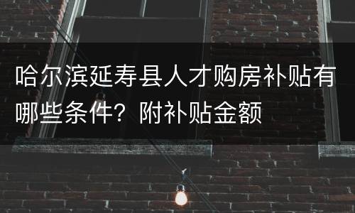 哈尔滨延寿县人才购房补贴有哪些条件？附补贴金额