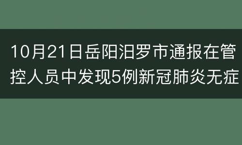 10月21日岳阳汨罗市通报在管控人员中发现5例新冠肺炎无症状感染者