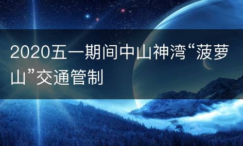 2020五一期间中山神湾“菠萝山”交通管制