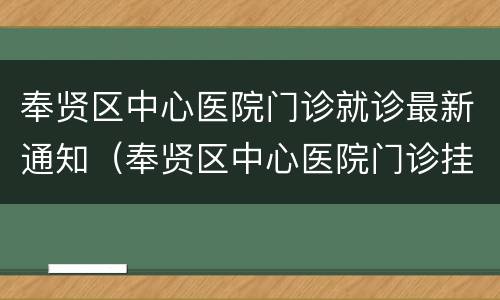奉贤区中心医院门诊就诊最新通知（奉贤区中心医院门诊挂号）