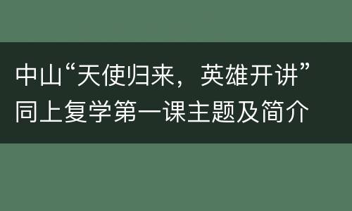 中山“天使归来，英雄开讲”同上复学第一课主题及简介