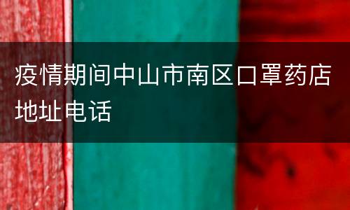 疫情期间中山市南区口罩药店地址电话