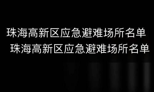 珠海高新区应急避难场所名单 珠海高新区应急避难场所名单公示