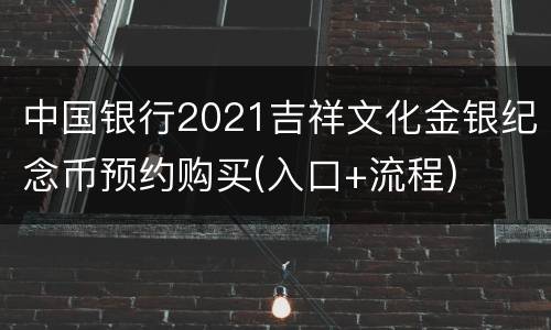 中国银行2021吉祥文化金银纪念币预约购买(入口+流程)