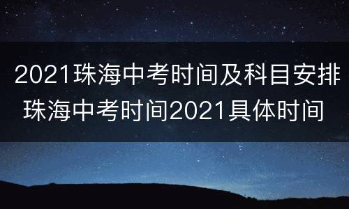 2021珠海中考时间及科目安排 珠海中考时间2021具体时间