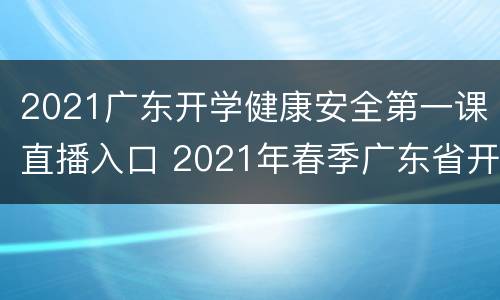 2021广东开学健康安全第一课直播入口 2021年春季广东省开学健康安全第一课