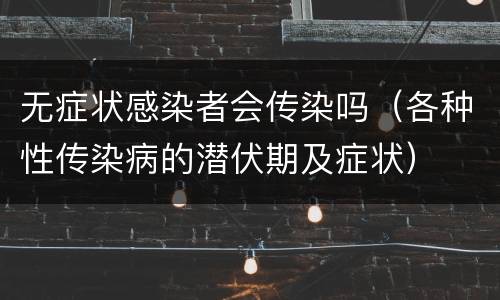 无症状感染者会传染吗（各种性传染病的潜伏期及症状）