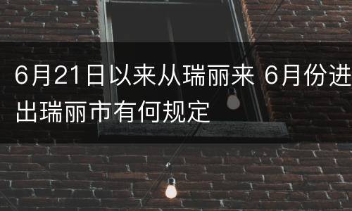 6月21日以来从瑞丽来 6月份进出瑞丽市有何规定