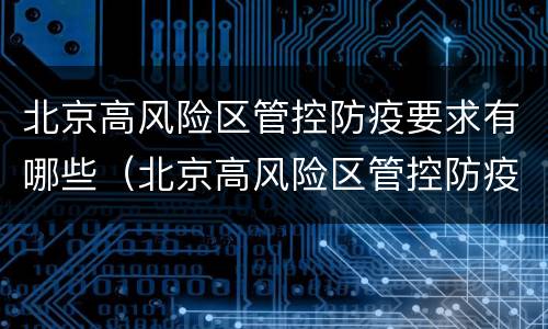 北京高风险区管控防疫要求有哪些（北京高风险区管控防疫要求有哪些政策）