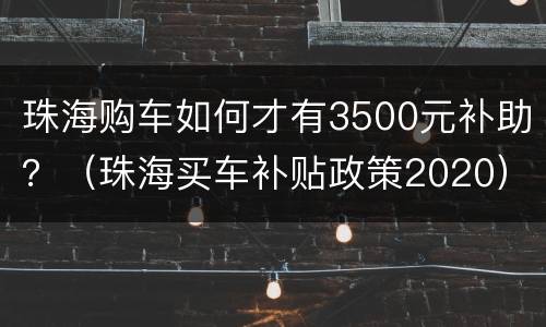 珠海购车如何才有3500元补助？（珠海买车补贴政策2020）