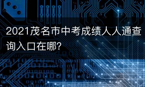 2021茂名市中考成绩人人通查询入口在哪？