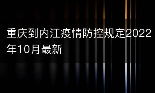 重庆到内江疫情防控规定2022年10月最新