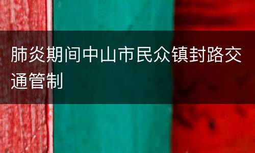 肺炎期间中山市民众镇封路交通管制